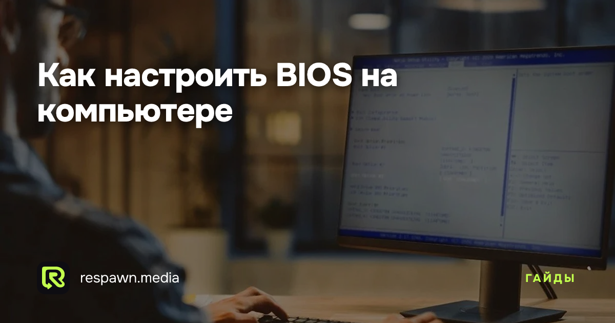 Как настроить BIOS на компьютере — Respawn Media