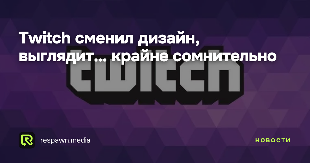 Twitch сменил дизайн, выглядит... крайне сомнительно — Respawn Media