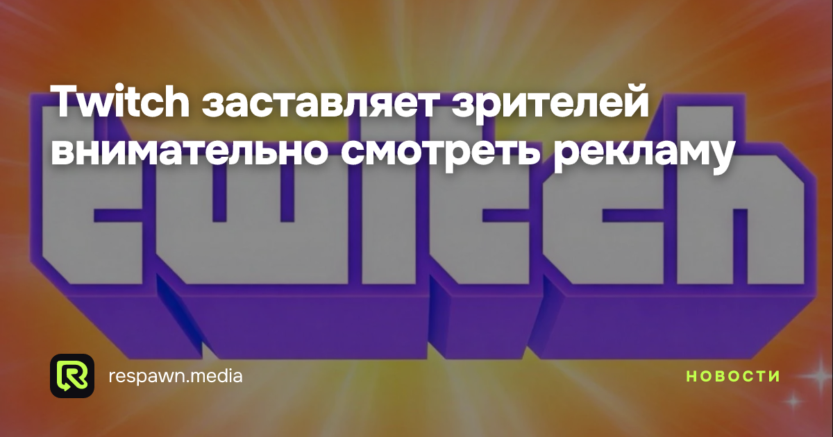 Twitch заставляет зрителей внимательно смотреть рекламу — Respawn Media